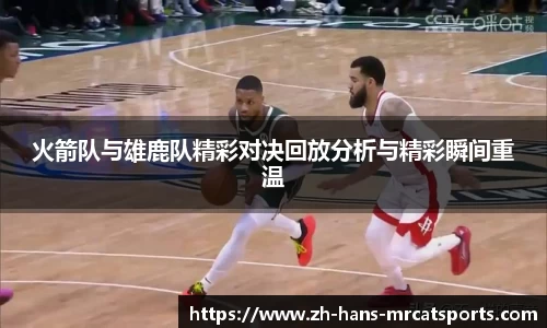 火箭队与雄鹿队精彩对决回放分析与精彩瞬间重温